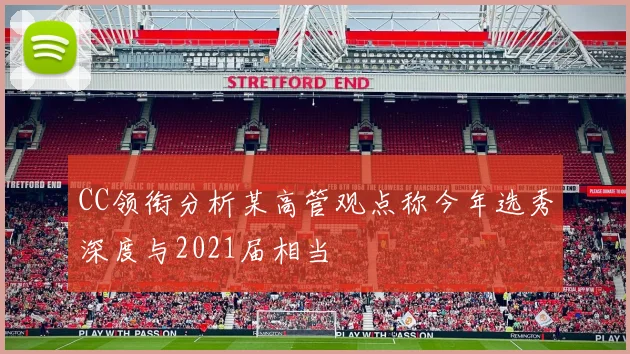CC领衔分析某高管观点称今年选秀深度与2021届相当