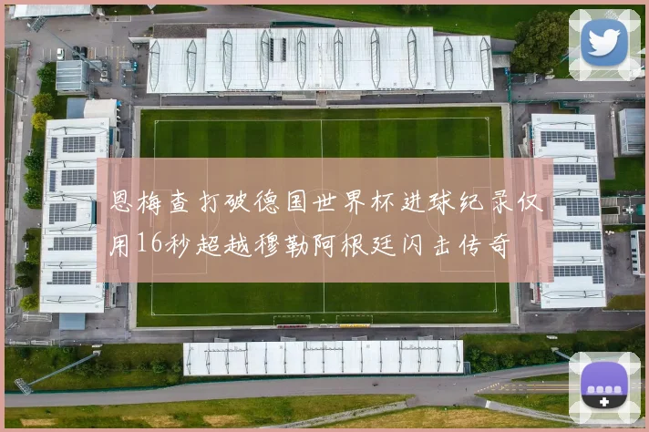 恩梅查打破德国世界杯进球纪录仅用16秒超越穆勒阿根廷闪击传奇