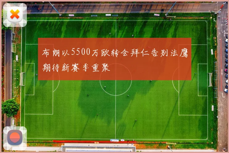 布朗以5500万欧转会拜仁告别法鹰期待新赛季重聚