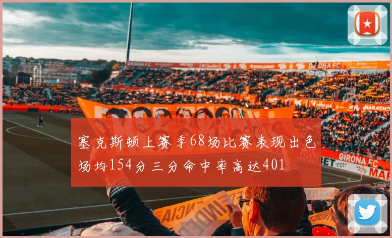 塞克斯顿上赛季68场比赛表现出色场均154分三分命中率高达401