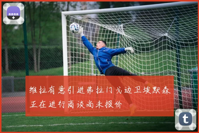 维拉有意引进弗拉门戈边卫埃默森正在进行商谈尚未报价