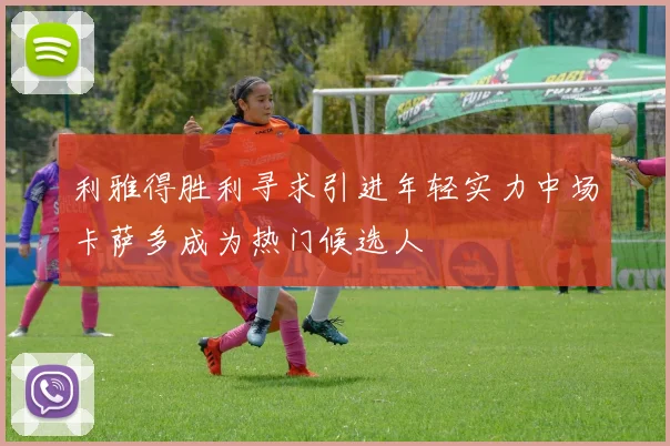 利雅得胜利寻求引进年轻实力中场卡萨多成为热门候选人